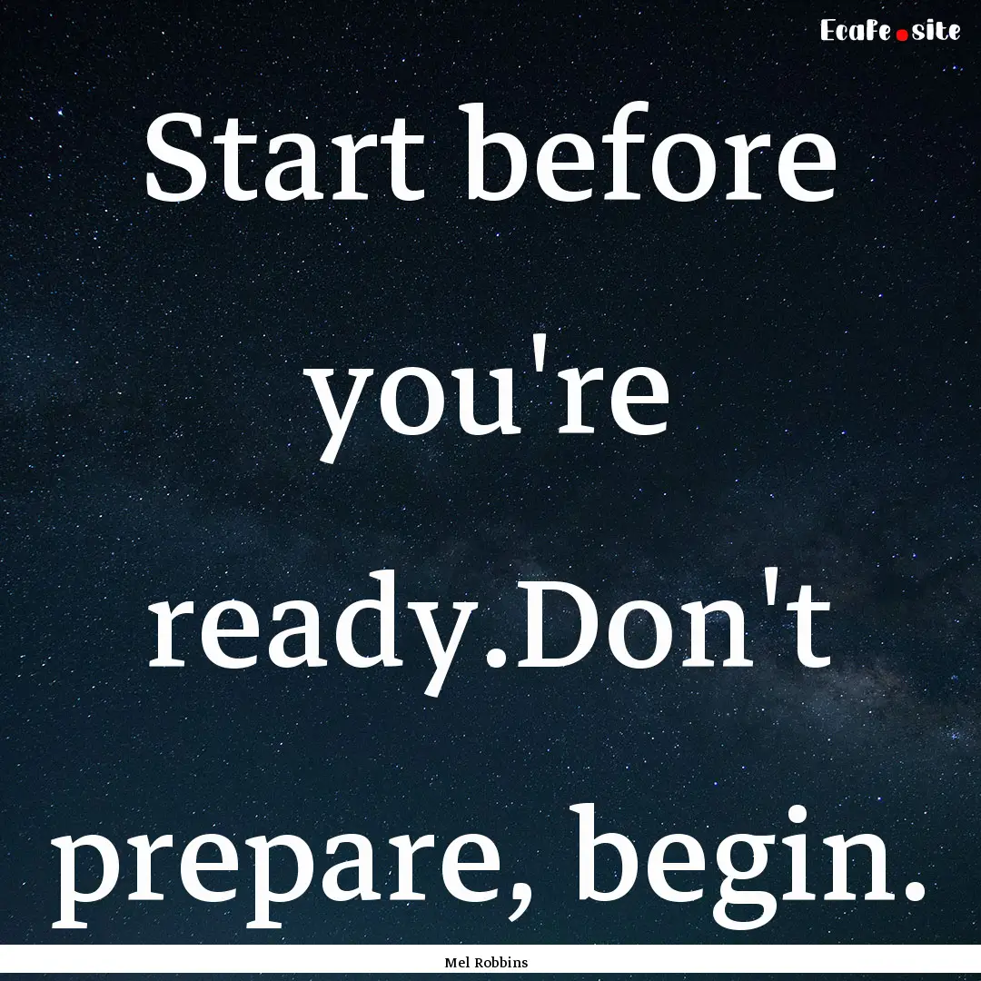 Start before you're ready.Don't prepare,.... : Quote by Mel Robbins