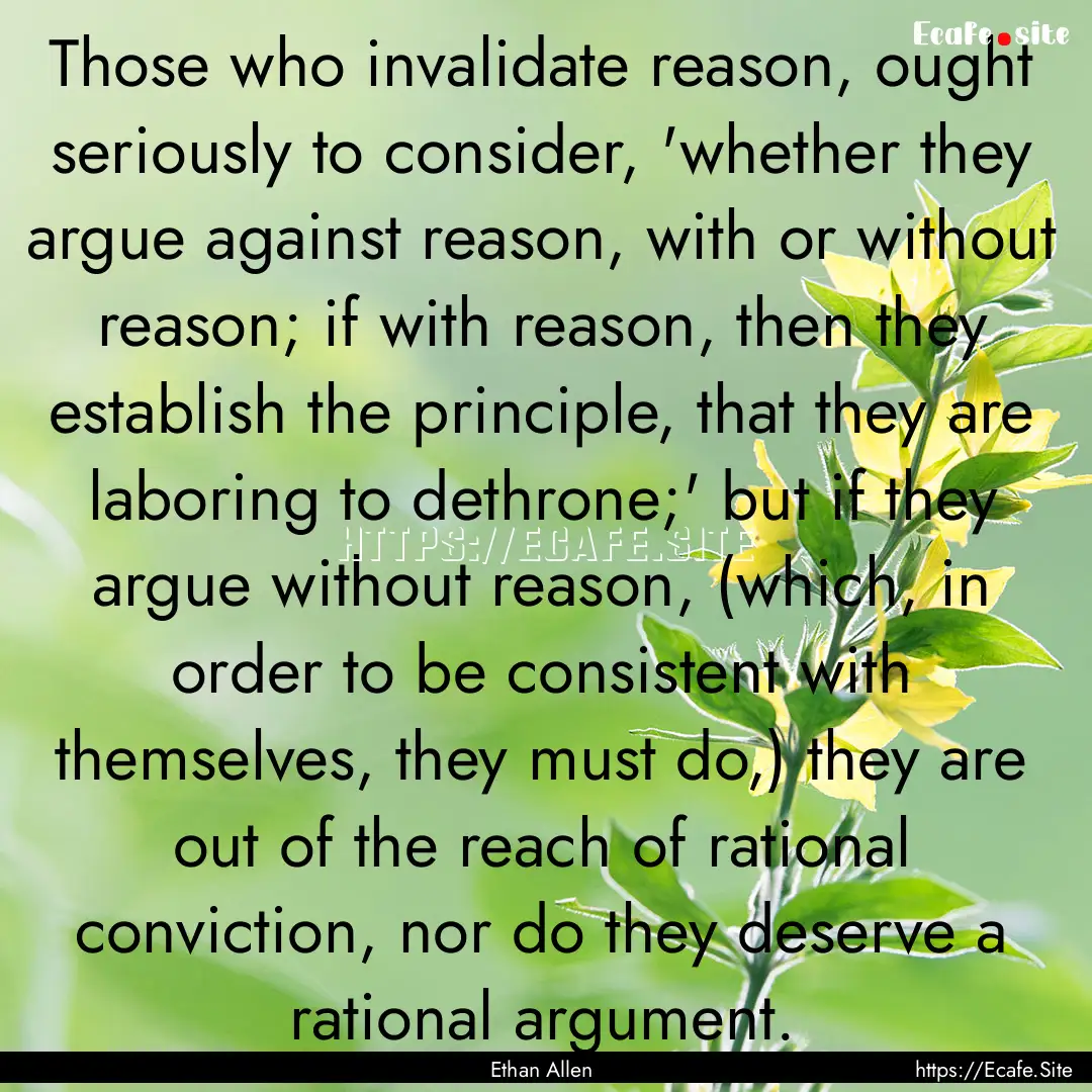 Those who invalidate reason, ought seriously.... : Quote by Ethan Allen