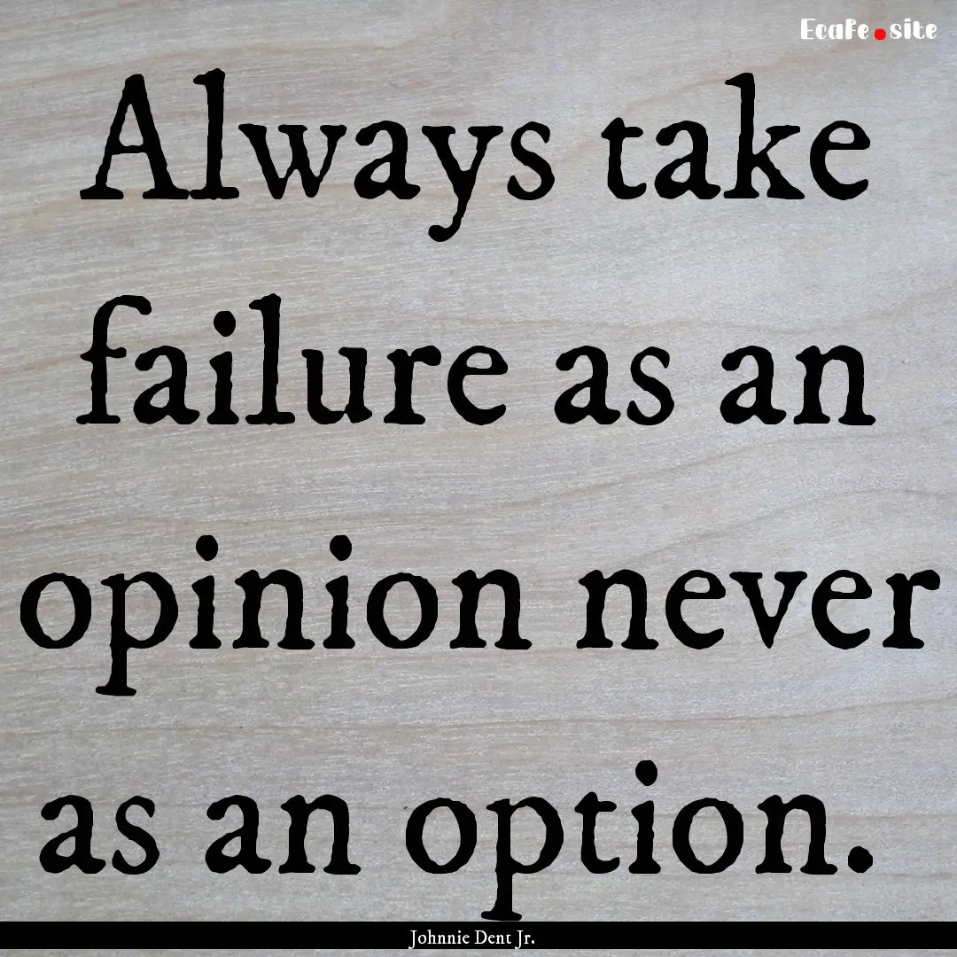 Always take failure as an opinion never as.... : Quote by Johnnie Dent Jr.