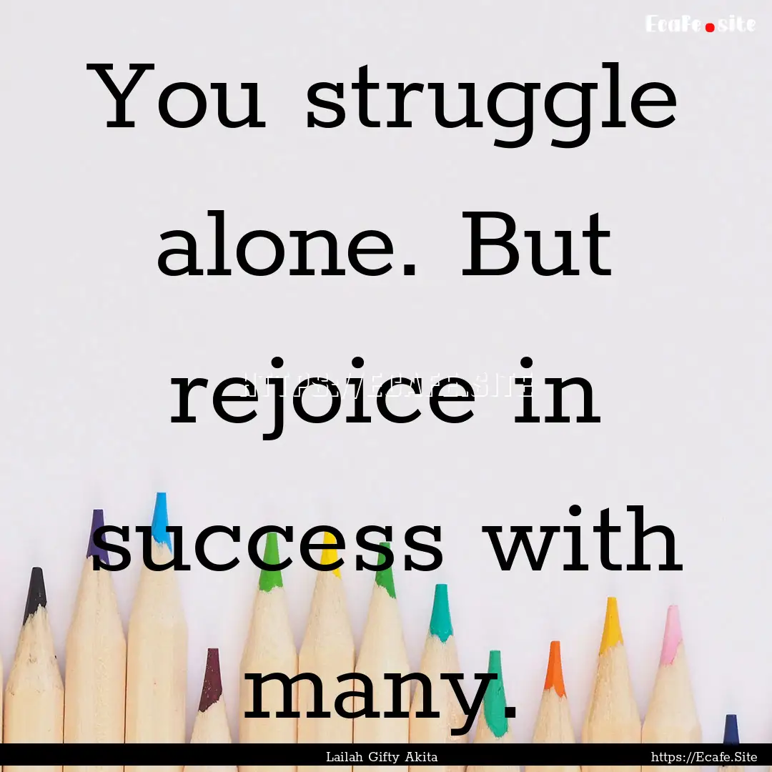 You struggle alone. But rejoice in success.... : Quote by Lailah Gifty Akita