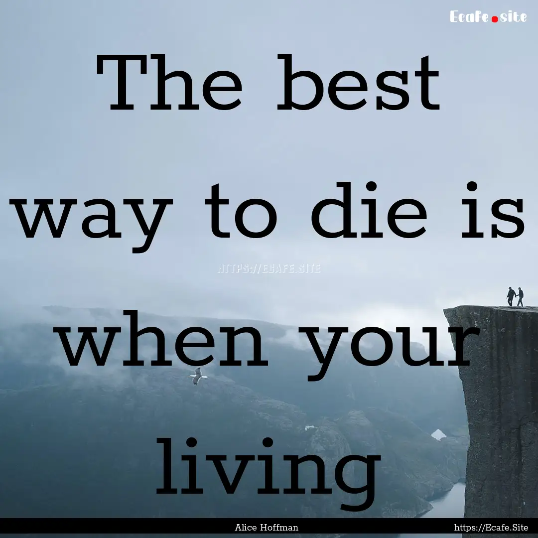 The best way to die is when your living : Quote by Alice Hoffman