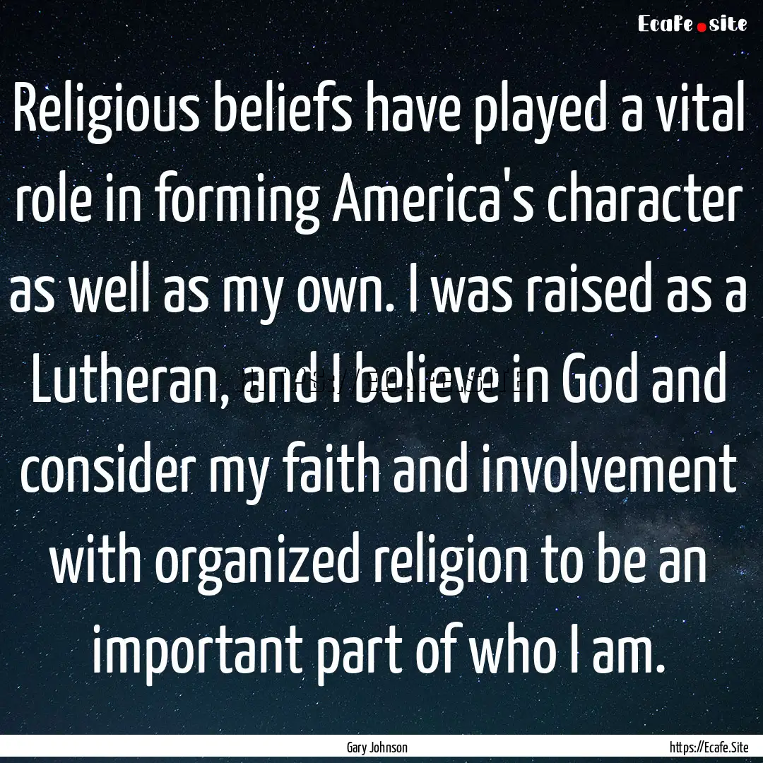 Religious beliefs have played a vital role.... : Quote by Gary Johnson