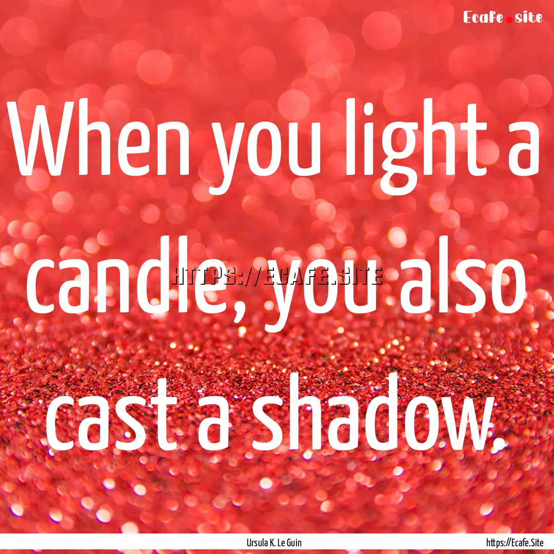 When you light a candle, you also cast a.... : Quote by Ursula K. Le Guin