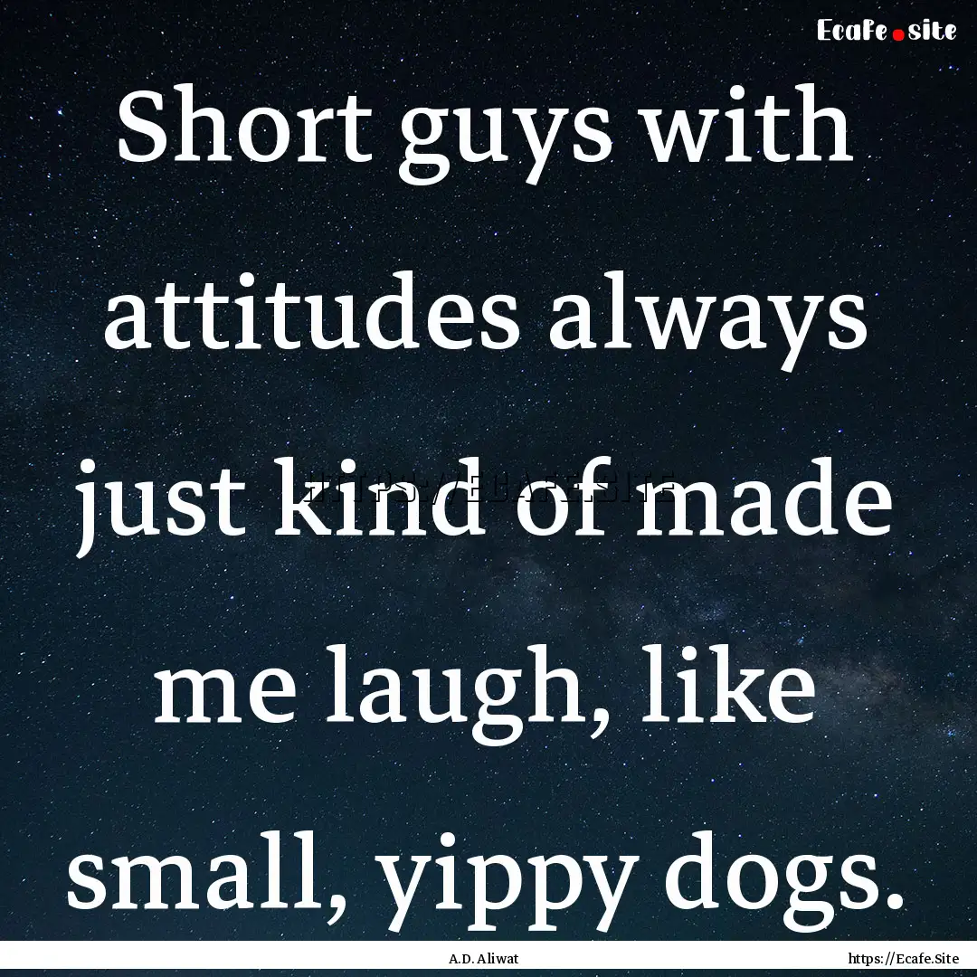 Short guys with attitudes always just kind.... : Quote by A.D. Aliwat