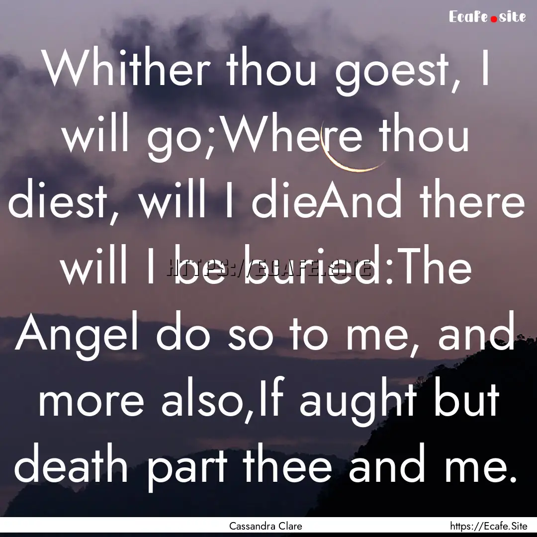 Whither thou goest, I will go;Where thou.... : Quote by Cassandra Clare