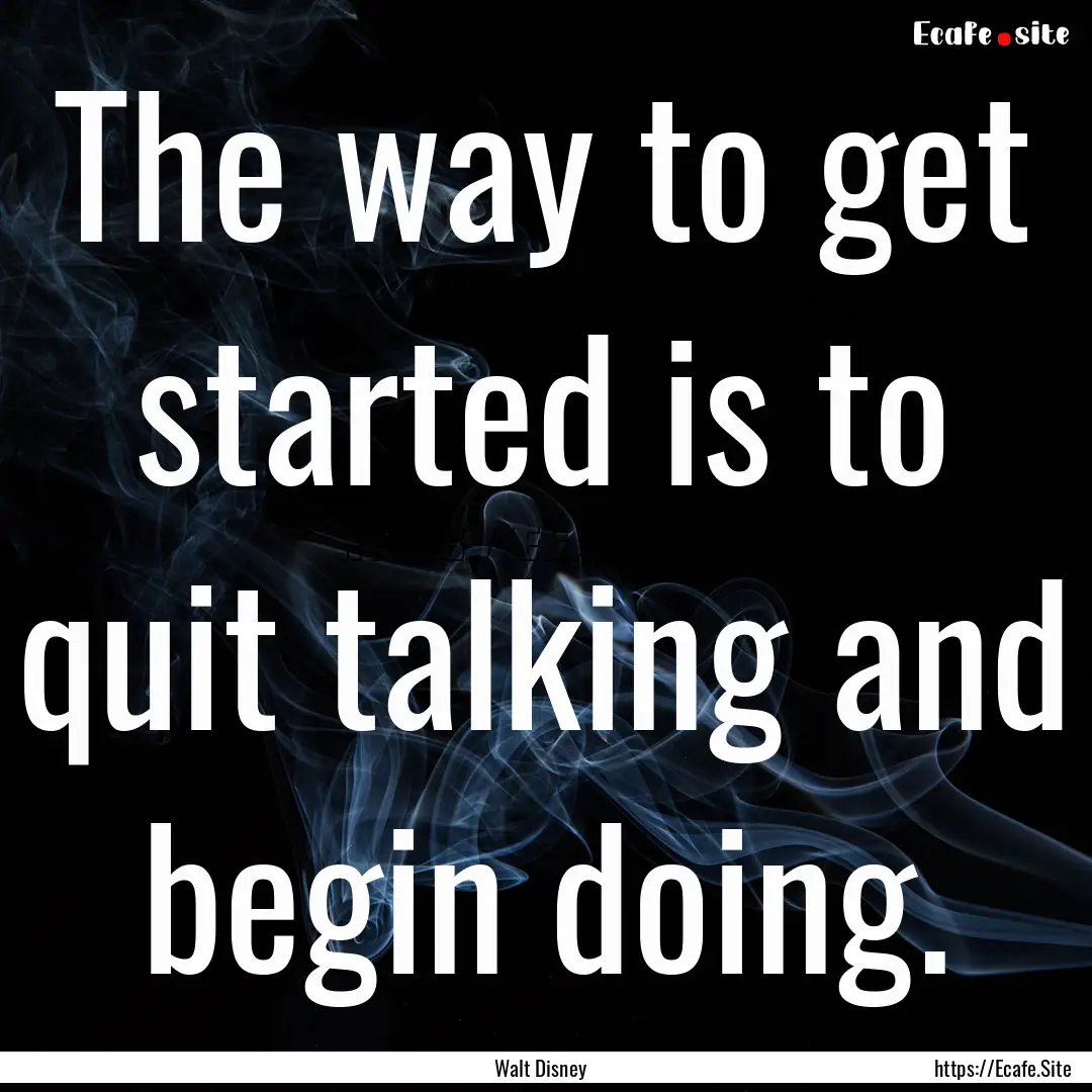 The way to get started is to quit talking.... : Quote by Walt Disney