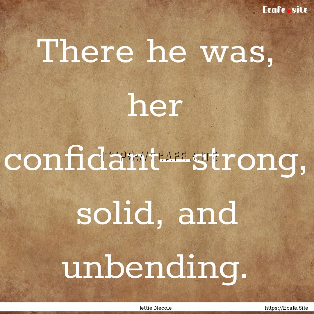 There he was, her confidant—strong, solid,.... : Quote by Jettie Necole