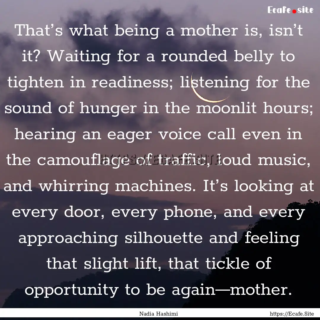 That’s what being a mother is, isn’t.... : Quote by Nadia Hashimi