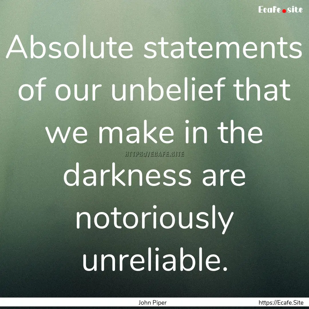 Absolute statements of our unbelief that.... : Quote by John Piper