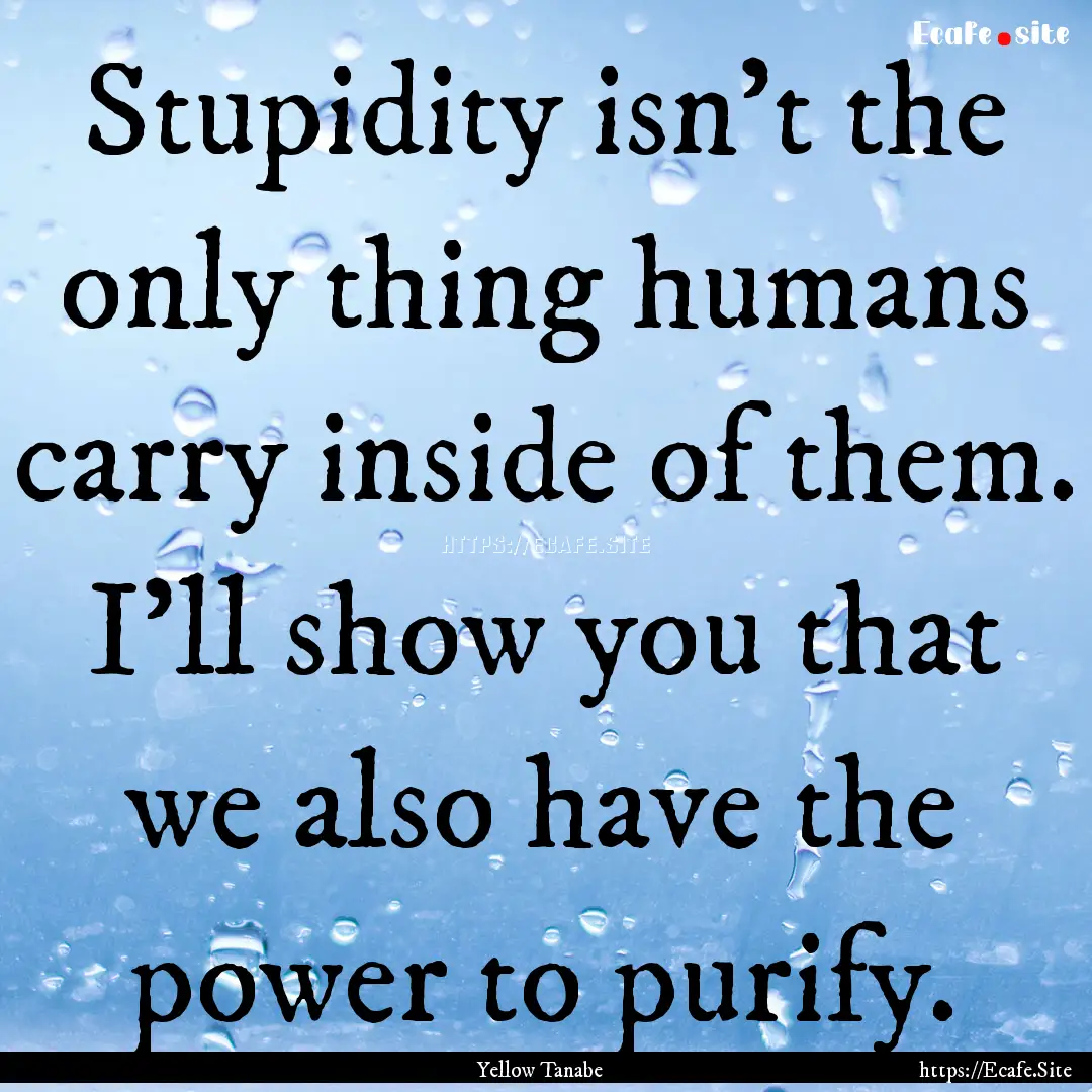 Stupidity isn't the only thing humans carry.... : Quote by Yellow Tanabe