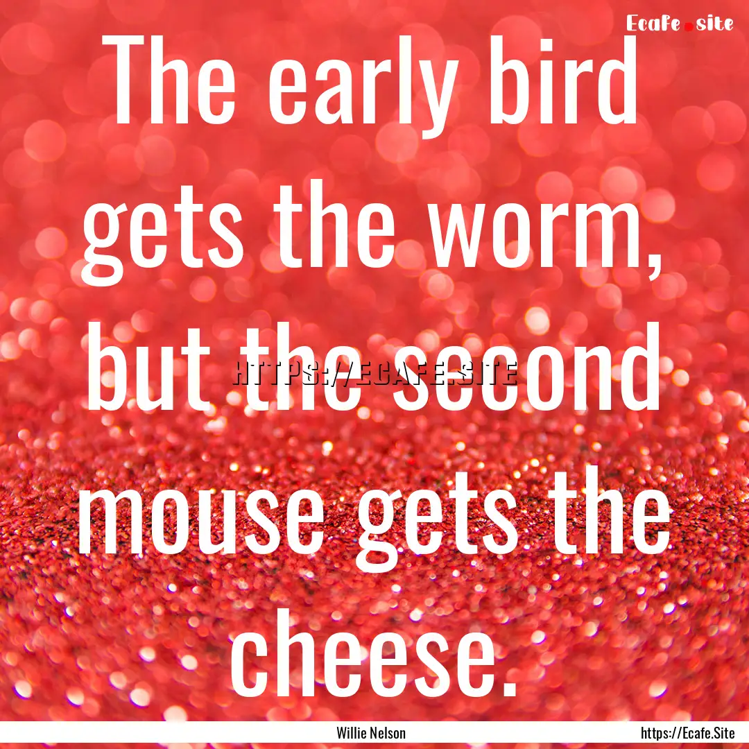 The early bird gets the worm, but the second.... : Quote by Willie Nelson