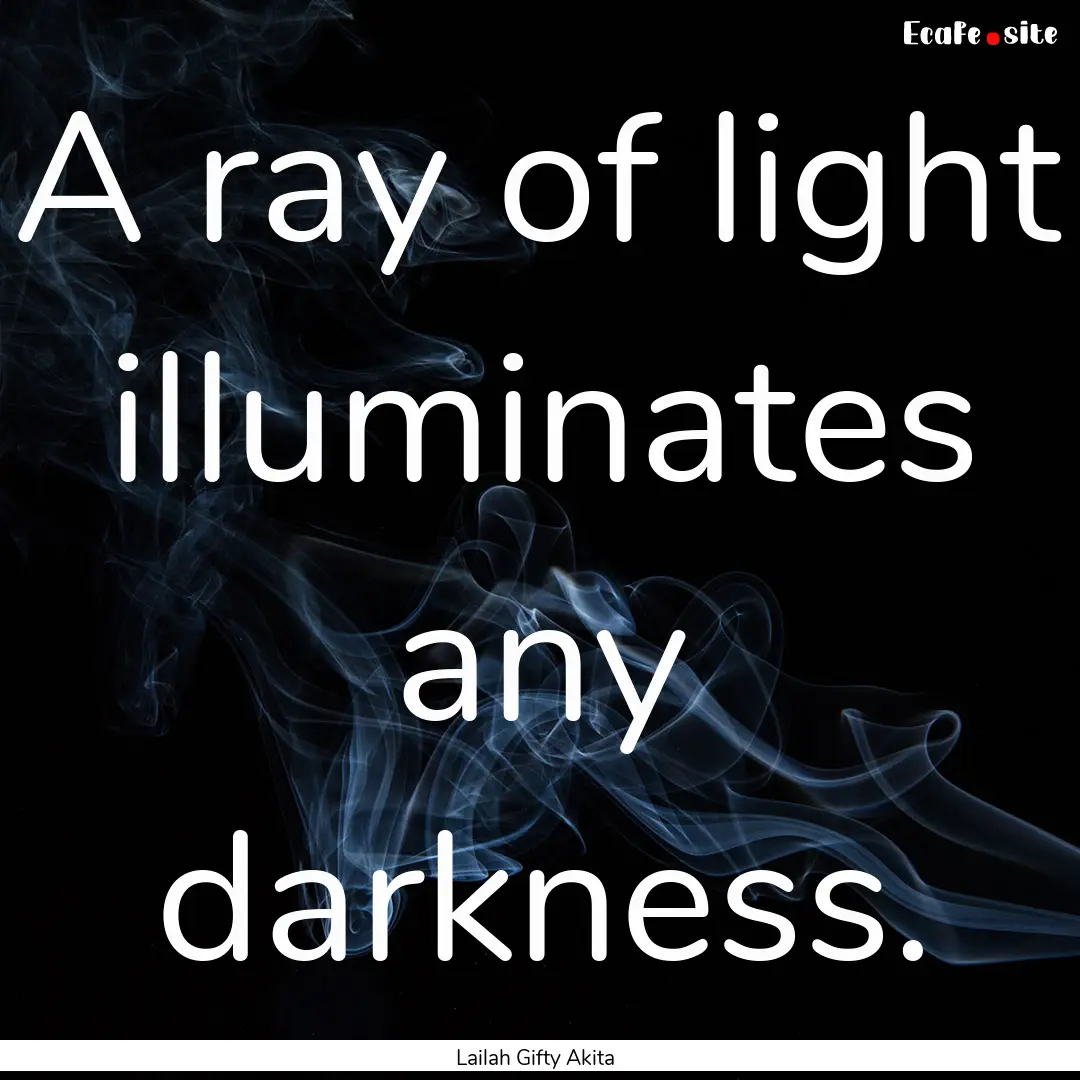 A ray of light illuminates any darkness. : Quote by Lailah Gifty Akita