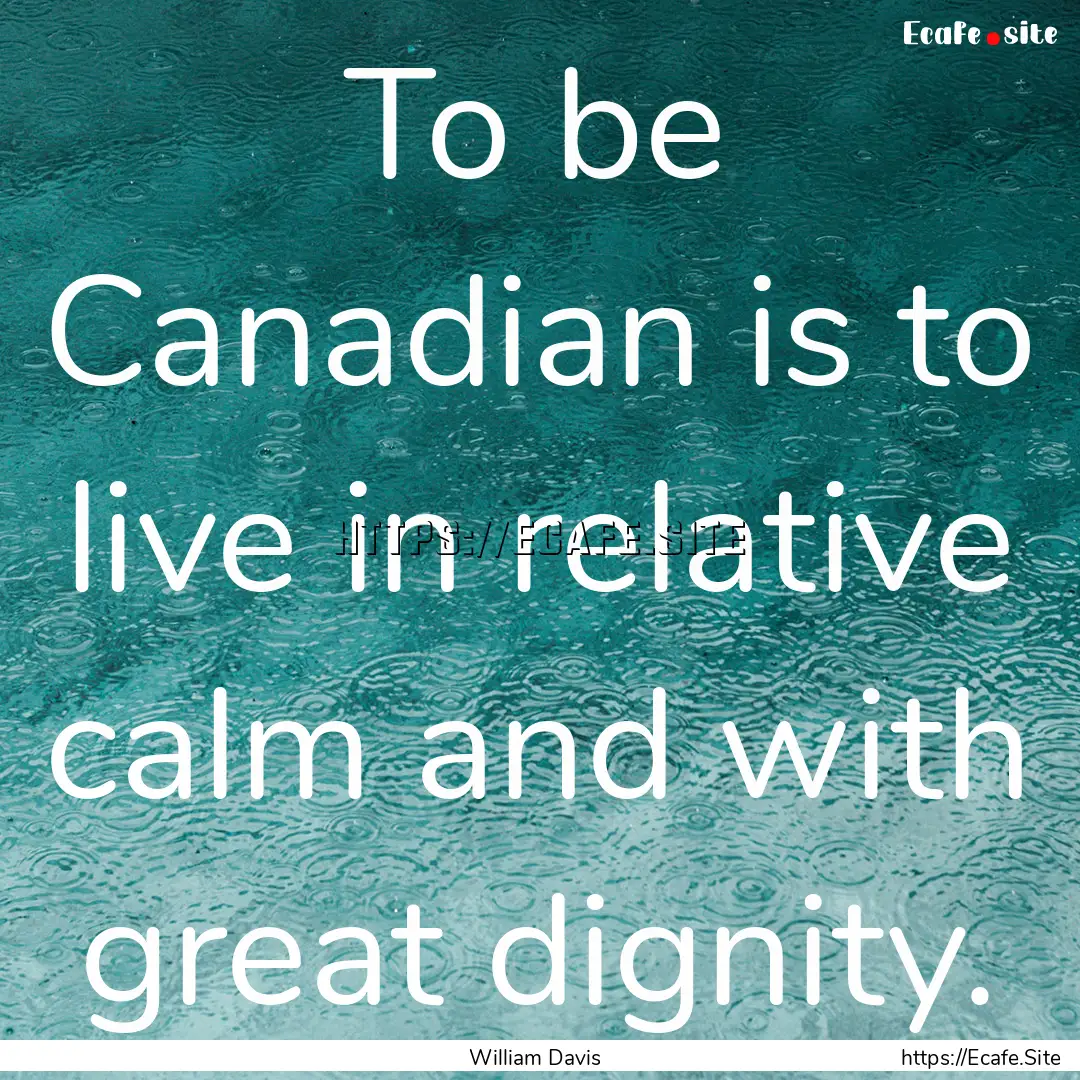 To be Canadian is to live in relative calm.... : Quote by William Davis