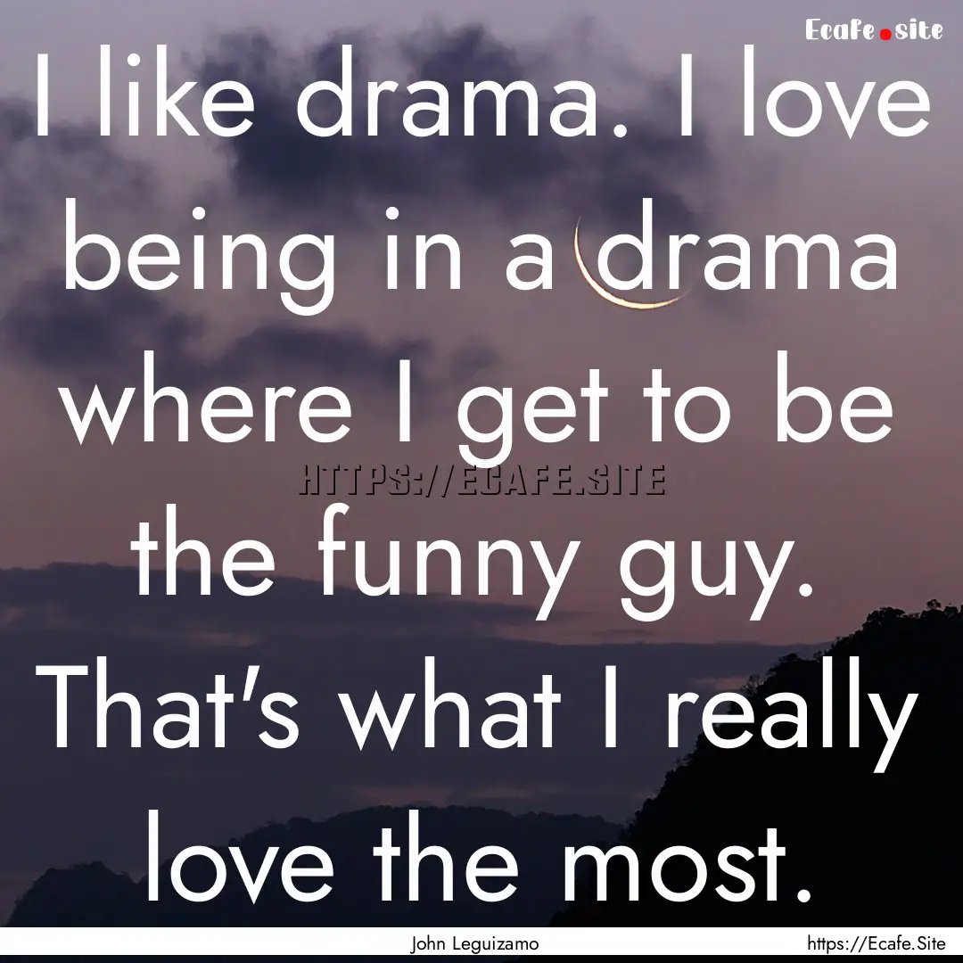 I like drama. I love being in a drama where.... : Quote by John Leguizamo