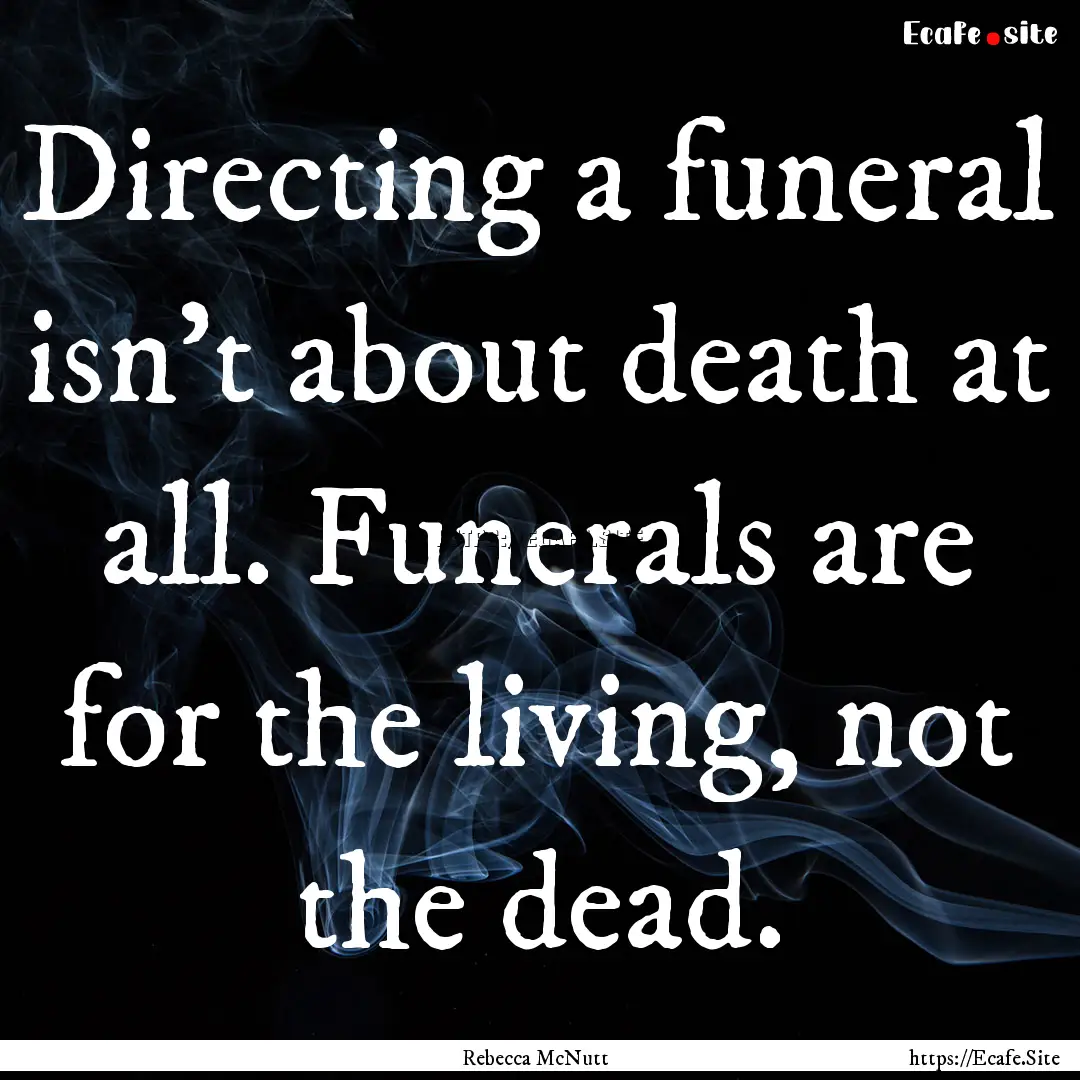 Directing a funeral isn’t about death at.... : Quote by Rebecca McNutt