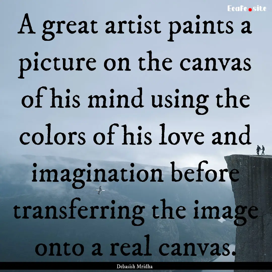 A great artist paints a picture on the canvas.... : Quote by Debasish Mridha