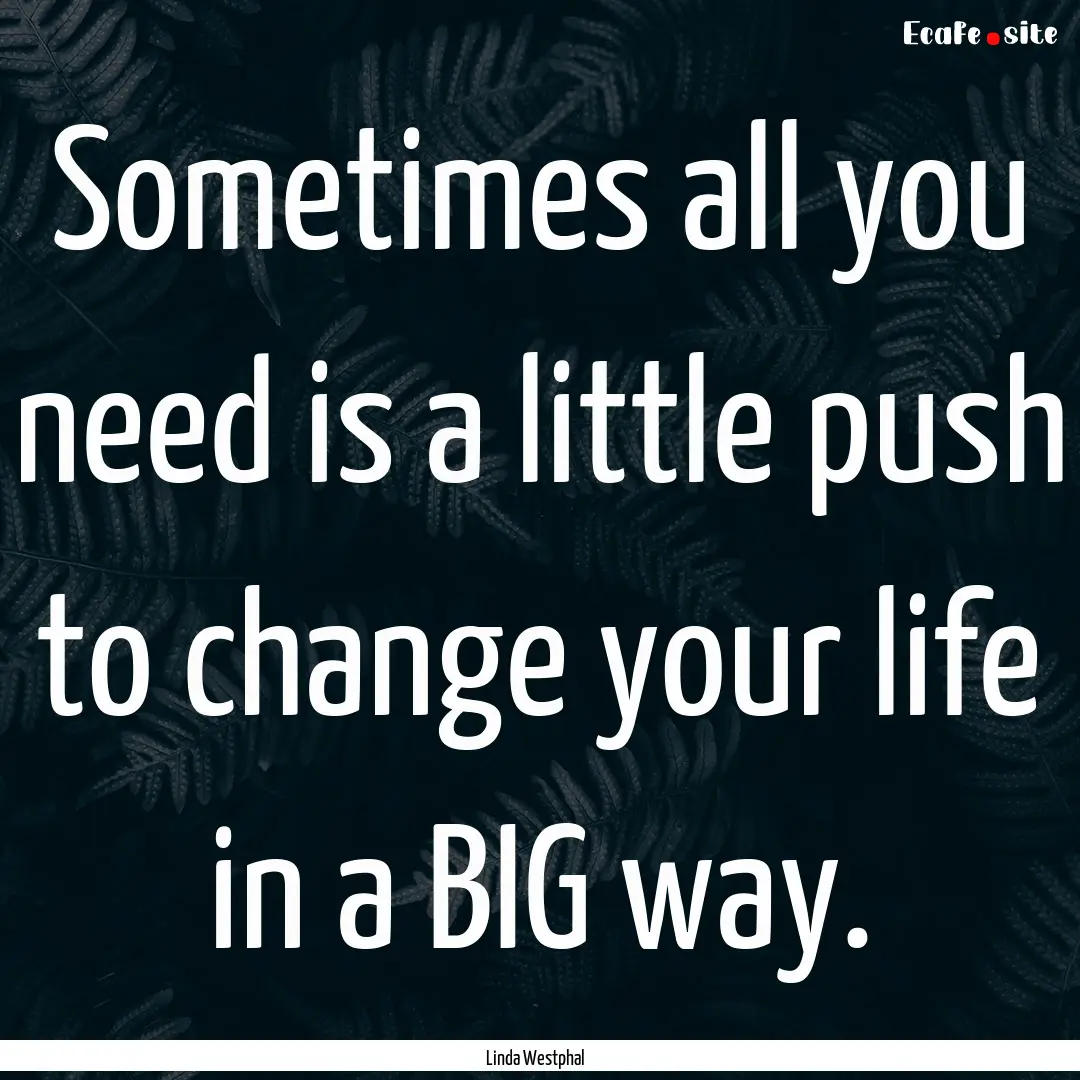 Sometimes all you need is a little push to.... : Quote by Linda Westphal