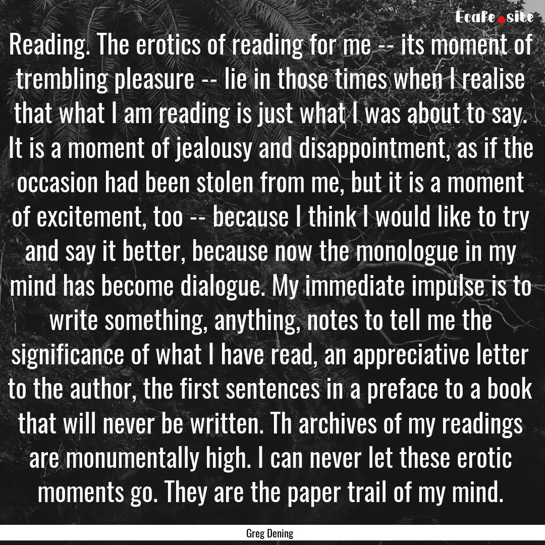 Reading. The erotics of reading for me --.... : Quote by Greg Dening