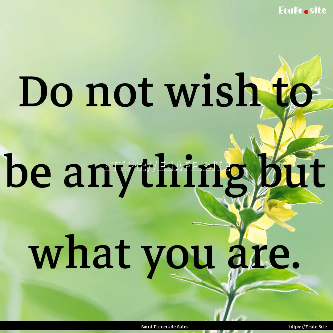 Do not wish to be anything but what you are..... : Quote by Saint Francis de Sales