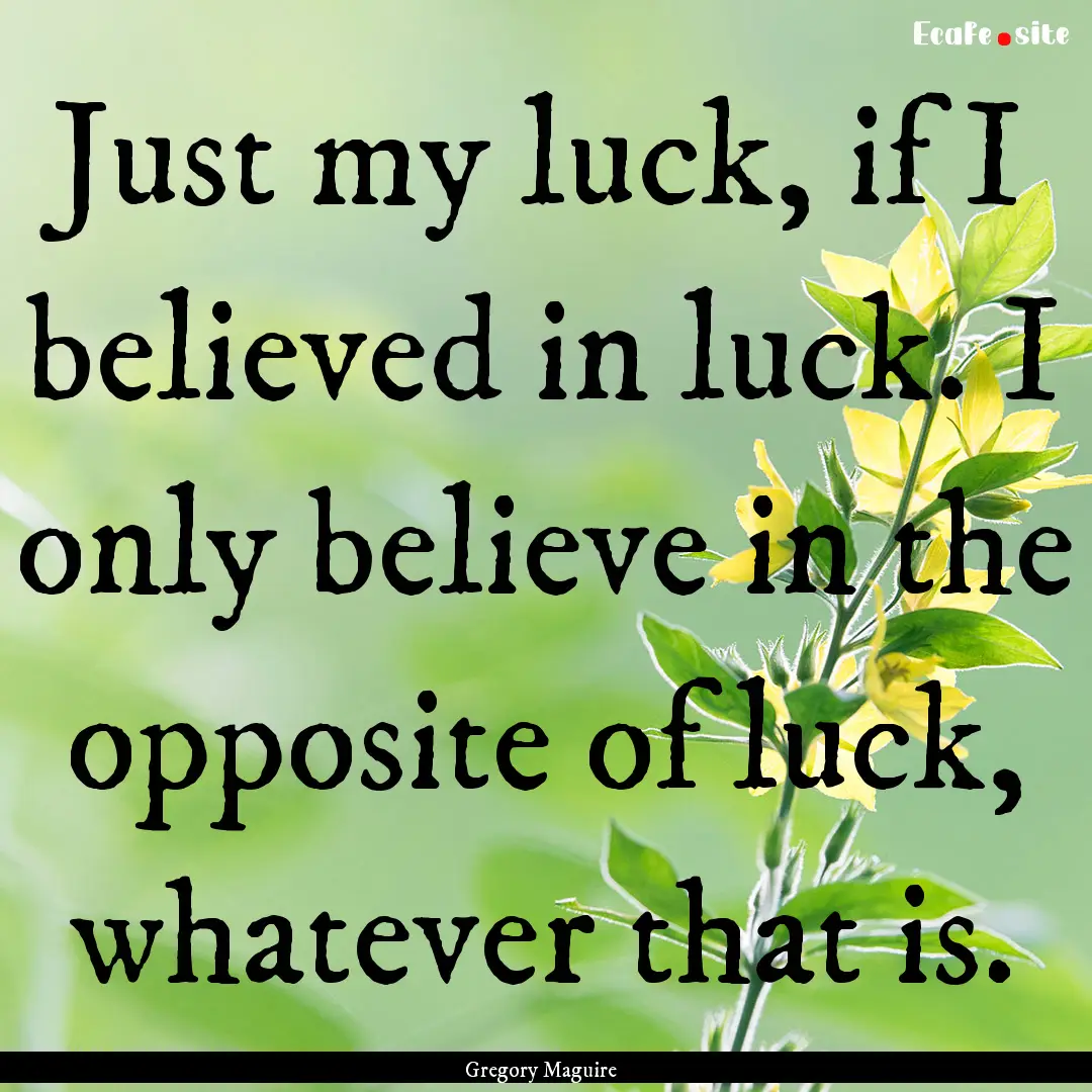 Just my luck, if I believed in luck. I only.... : Quote by Gregory Maguire