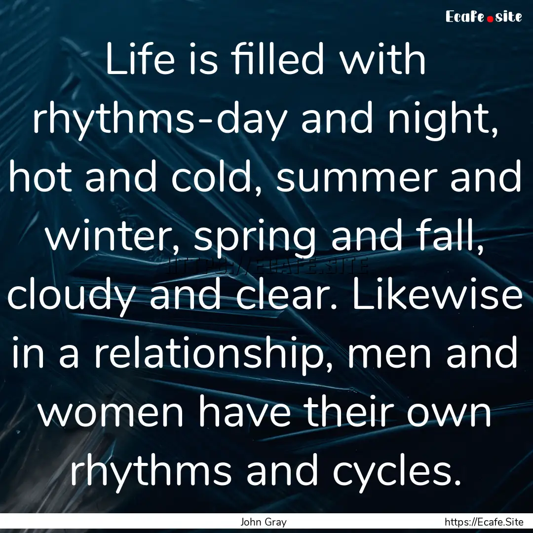 Life is filled with rhythms-day and night,.... : Quote by John Gray