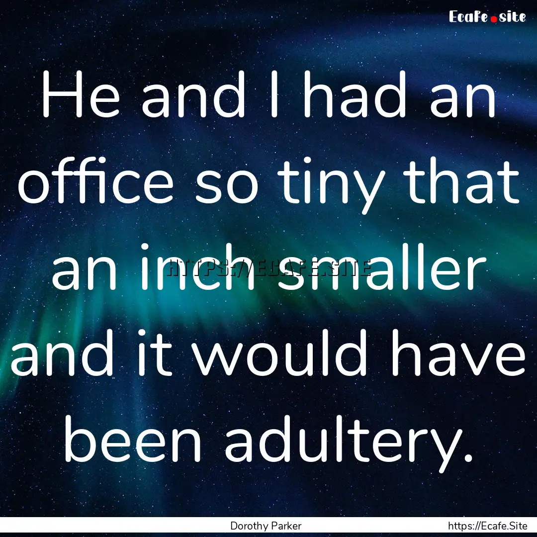 He and I had an office so tiny that an inch.... : Quote by Dorothy Parker