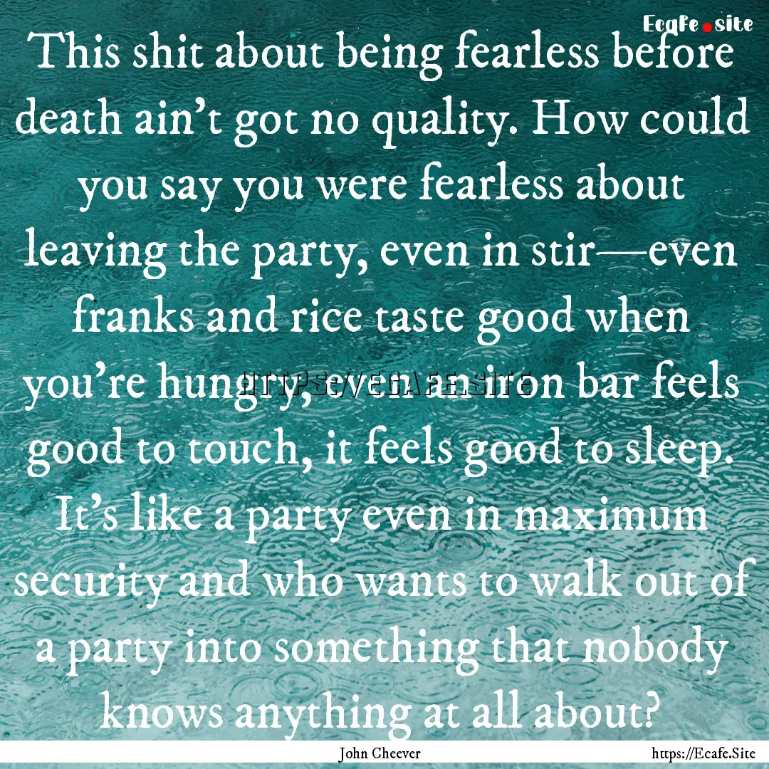 This shit about being fearless before death.... : Quote by John Cheever