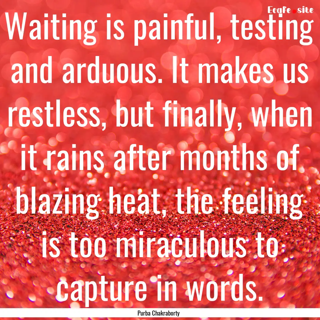 Waiting is painful, testing and arduous..... : Quote by Purba Chakraborty