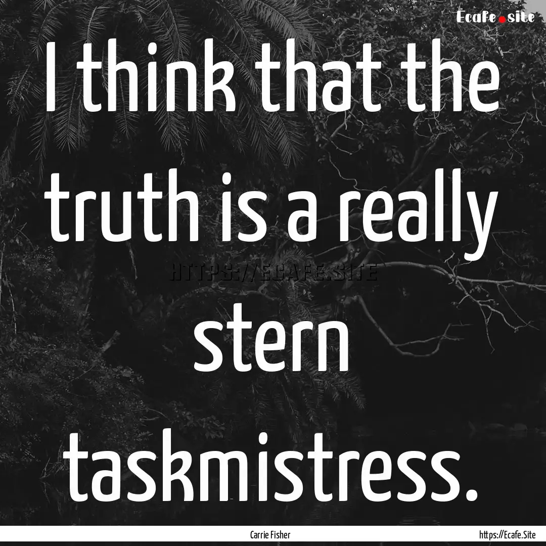 I think that the truth is a really stern.... : Quote by Carrie Fisher