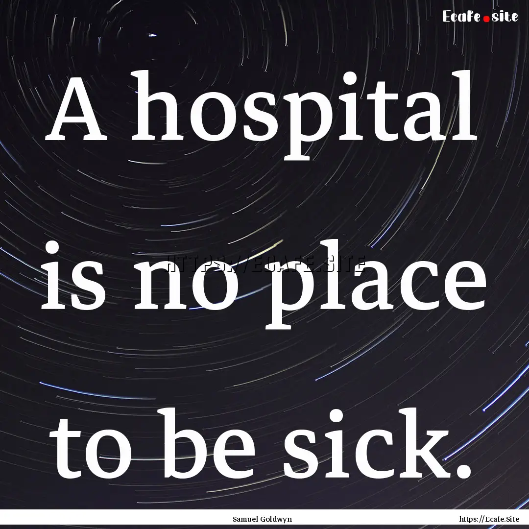 A hospital is no place to be sick. : Quote by Samuel Goldwyn