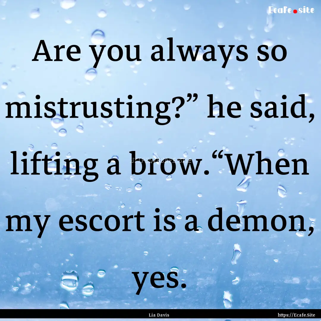 Are you always so mistrusting?” he said,.... : Quote by Lia Davis