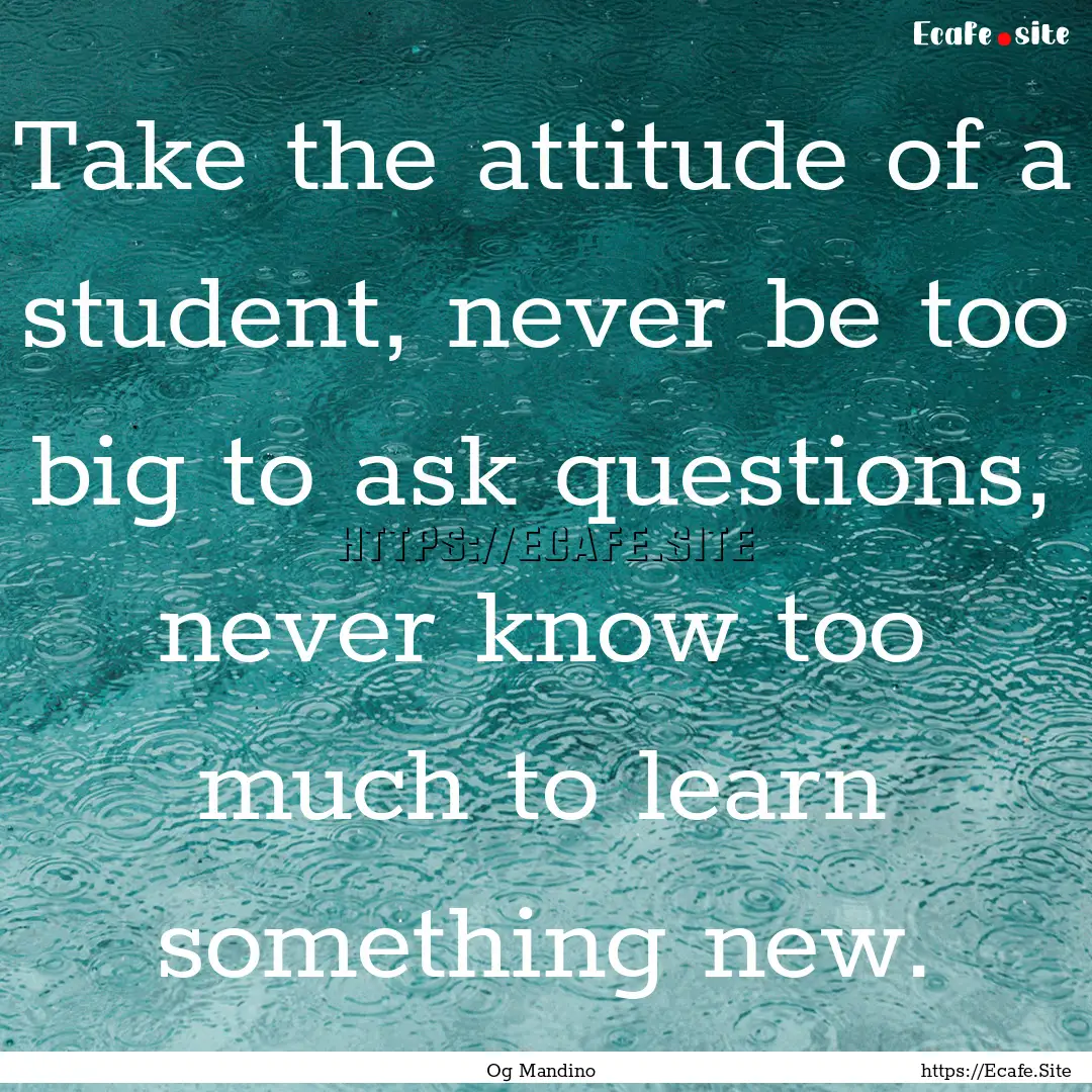 Take the attitude of a student, never be.... : Quote by Og Mandino