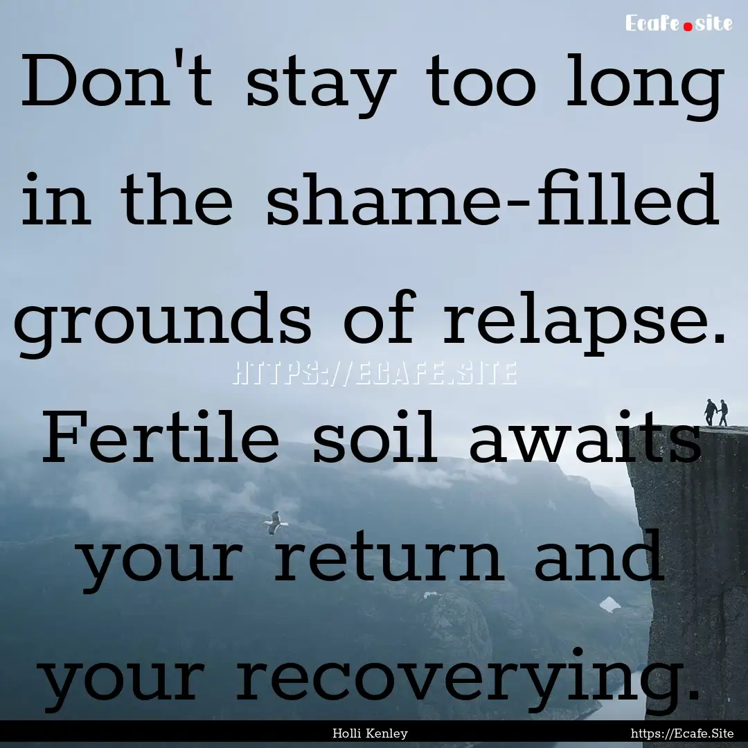 Don't stay too long in the shame-filled grounds.... : Quote by Holli Kenley