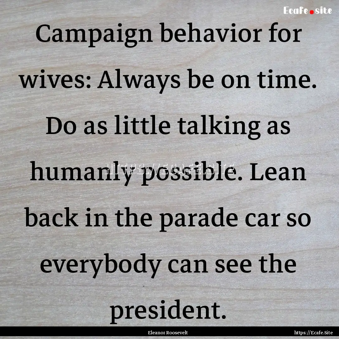 Campaign behavior for wives: Always be on.... : Quote by Eleanor Roosevelt