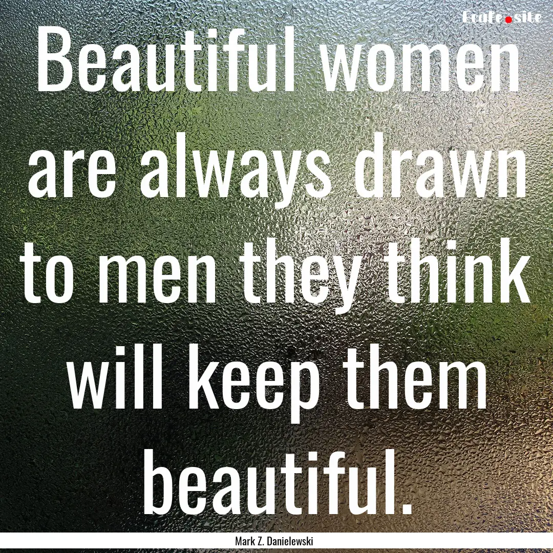 Beautiful women are always drawn to men they.... : Quote by Mark Z. Danielewski