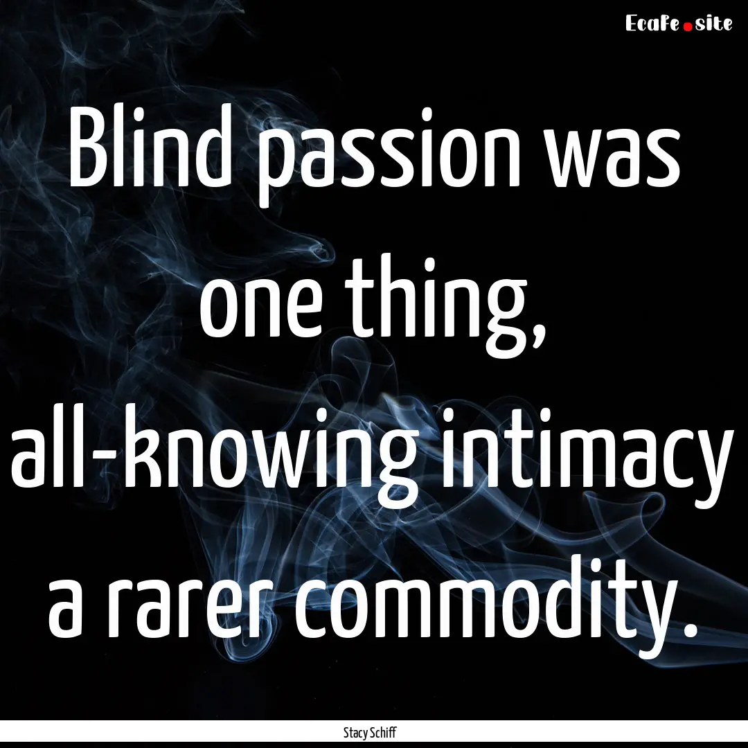 Blind passion was one thing, all-knowing.... : Quote by Stacy Schiff