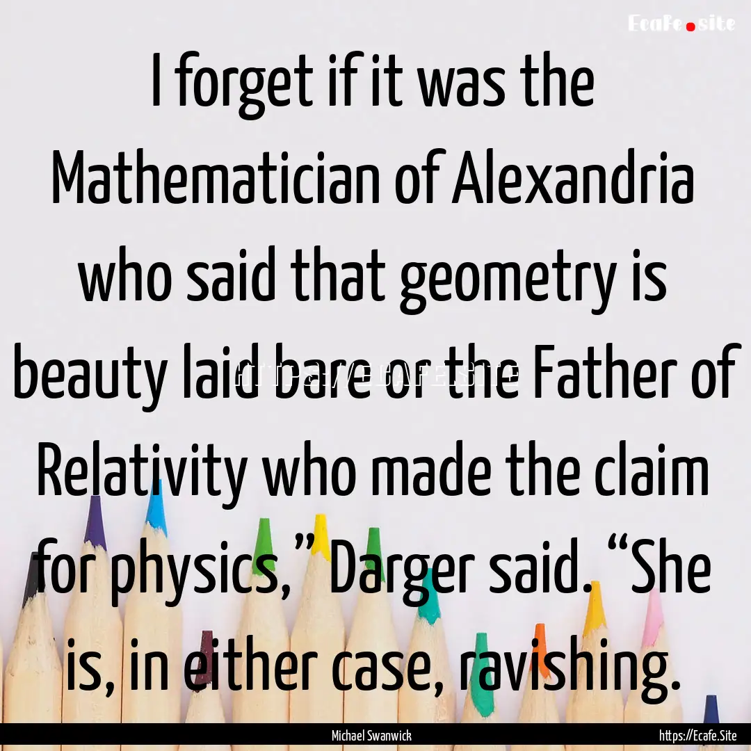 I forget if it was the Mathematician of Alexandria.... : Quote by Michael Swanwick