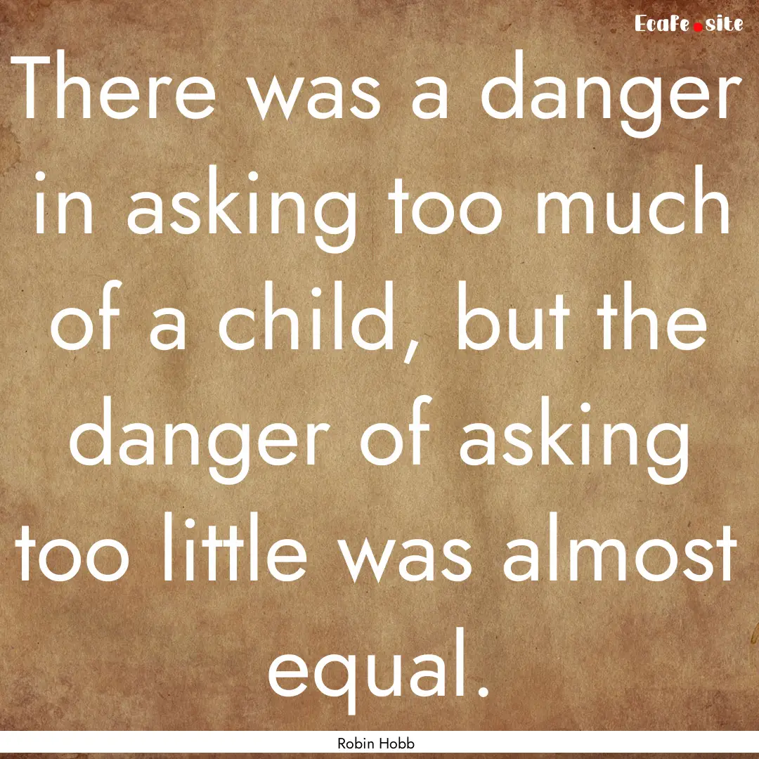 There was a danger in asking too much of.... : Quote by Robin Hobb