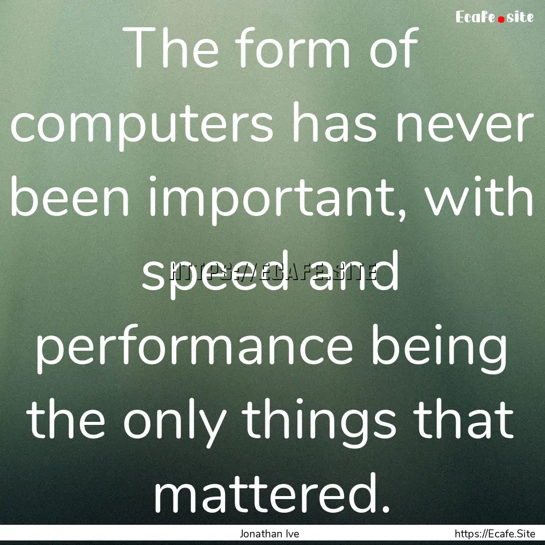 The form of computers has never been important,.... : Quote by Jonathan Ive