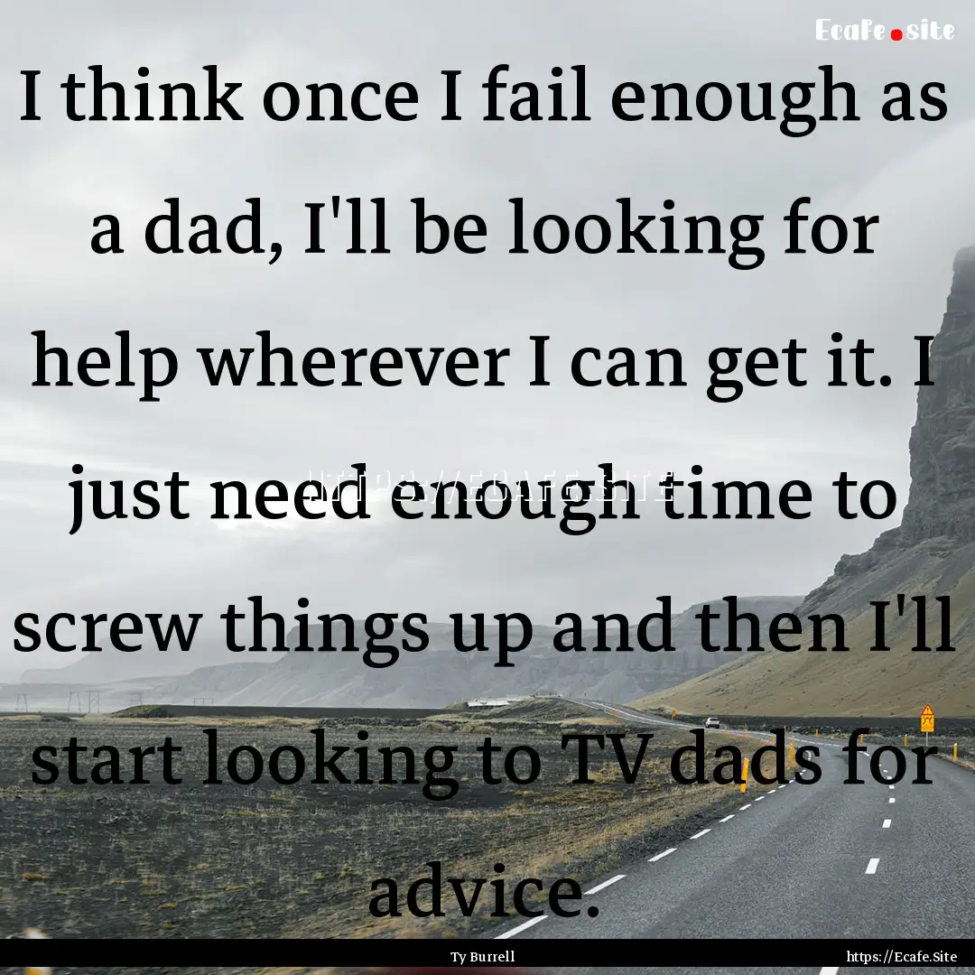 I think once I fail enough as a dad, I'll.... : Quote by Ty Burrell