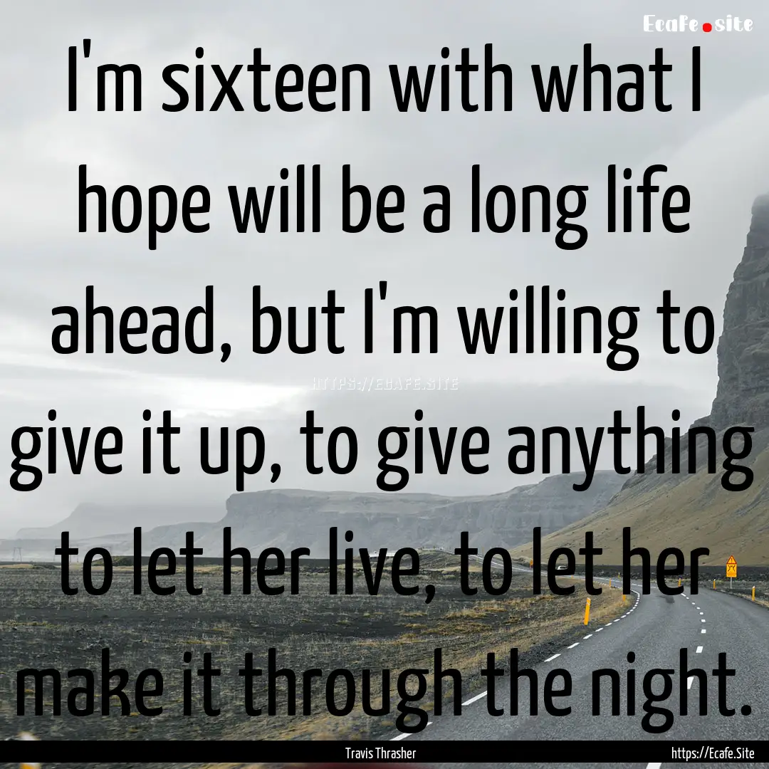 I'm sixteen with what I hope will be a long.... : Quote by Travis Thrasher