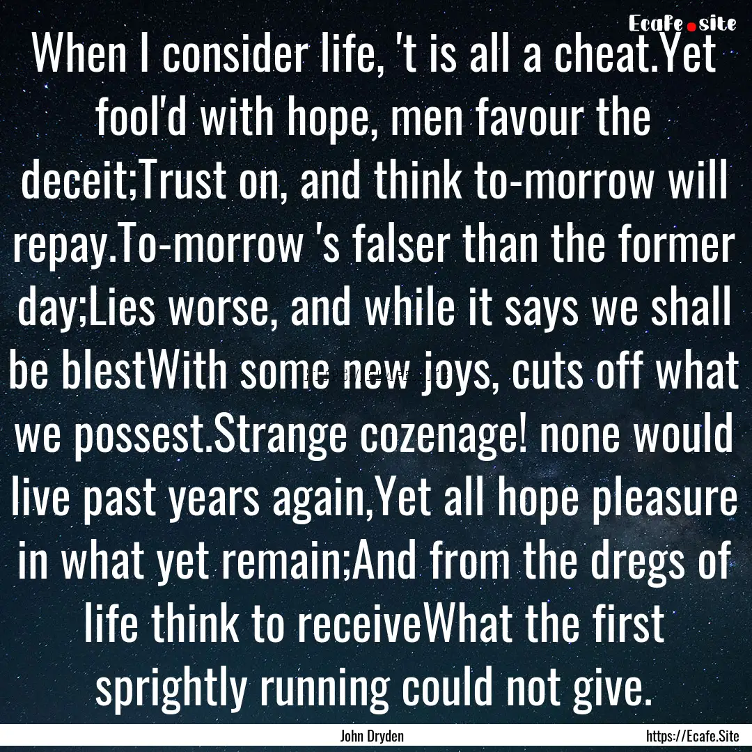 When I consider life, 't is all a cheat.Yet.... : Quote by John Dryden