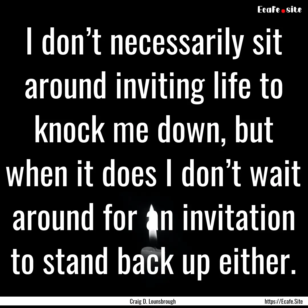 I don’t necessarily sit around inviting.... : Quote by Craig D. Lounsbrough