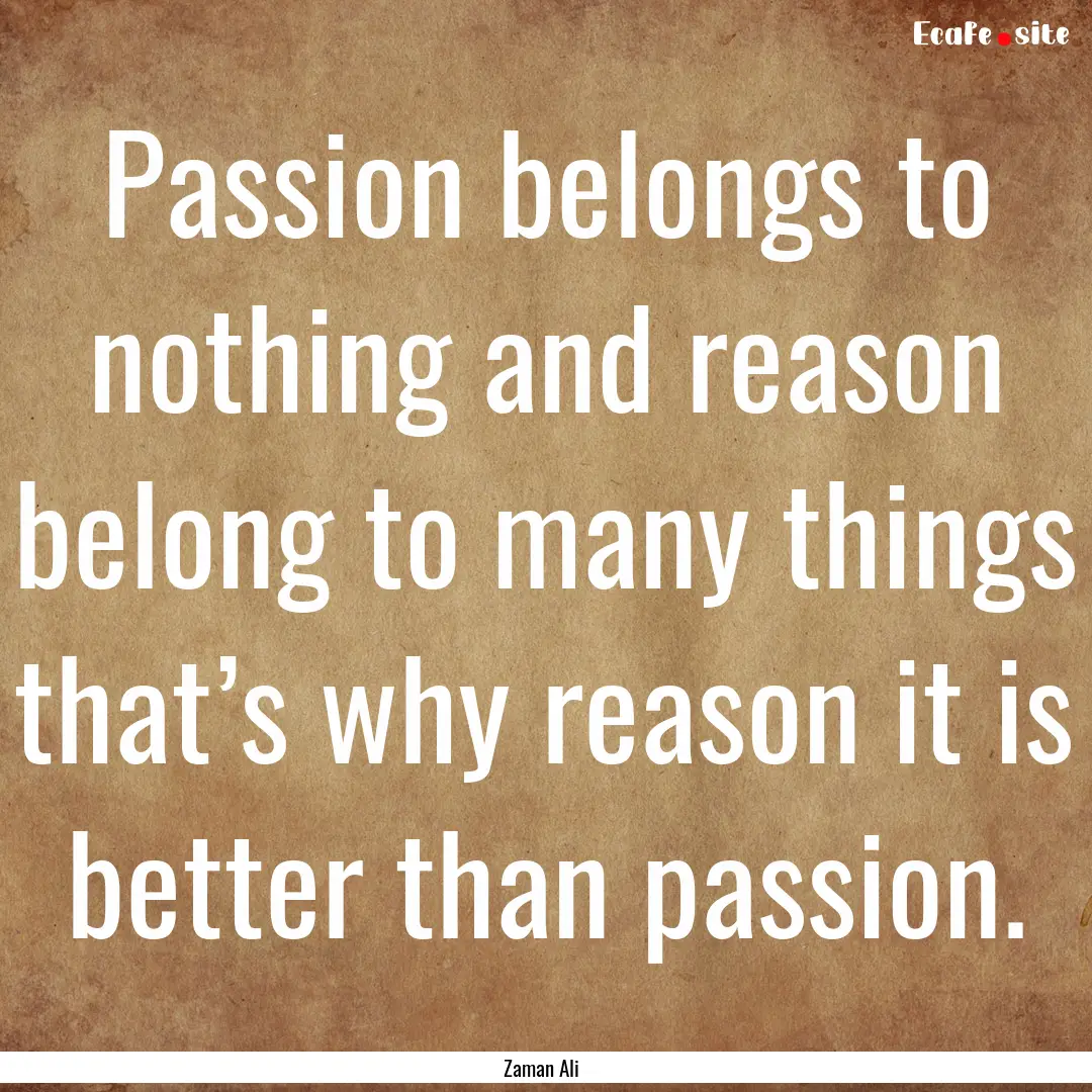 Passion belongs to nothing and reason belong.... : Quote by Zaman Ali