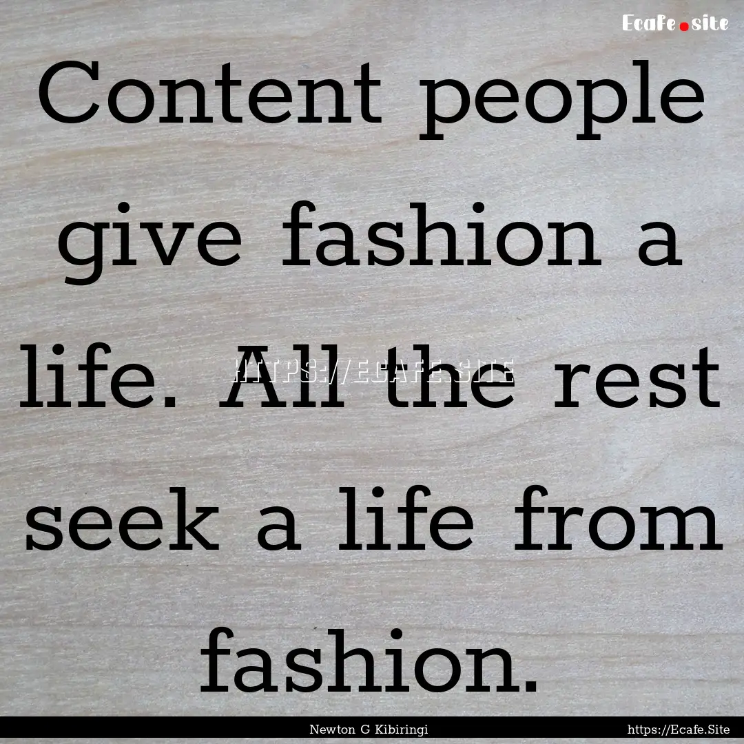 Content people give fashion a life. All the.... : Quote by Newton G Kibiringi