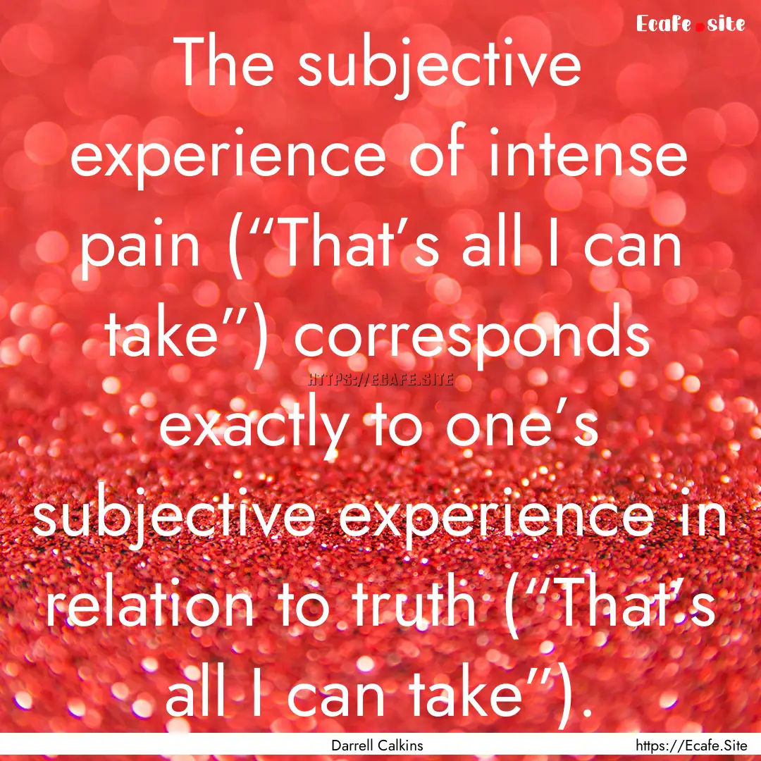 The subjective experience of intense pain.... : Quote by Darrell Calkins