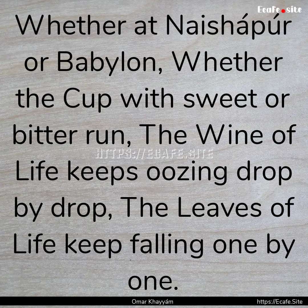 Whether at Naishápúr or Babylon, Whether.... : Quote by Omar Khayyám