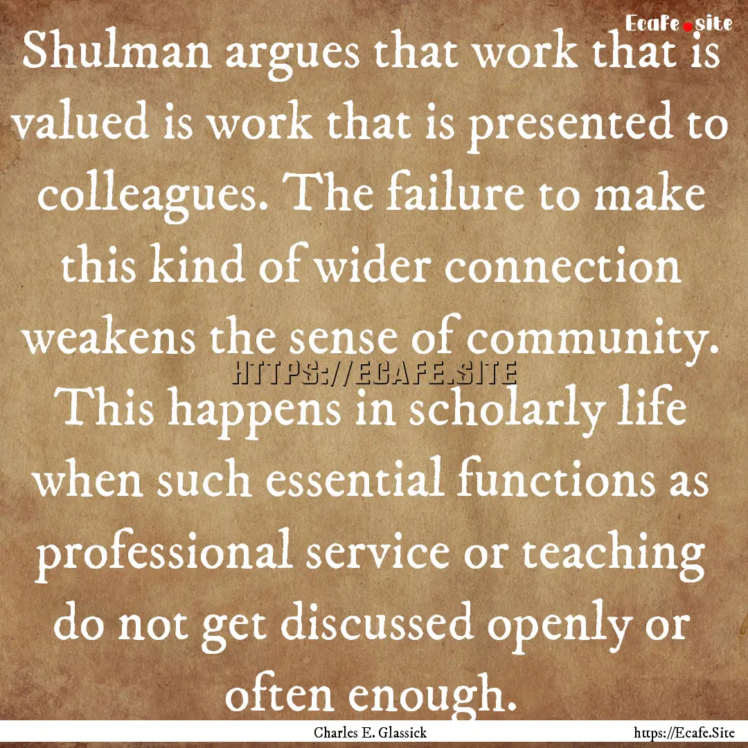 Shulman argues that work that is valued is.... : Quote by Charles E. Glassick