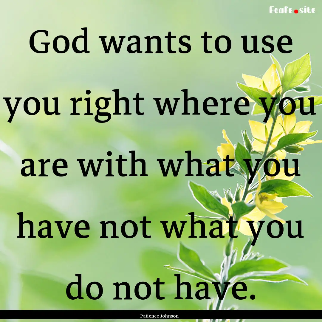 God wants to use you right where you are.... : Quote by Patience Johnson