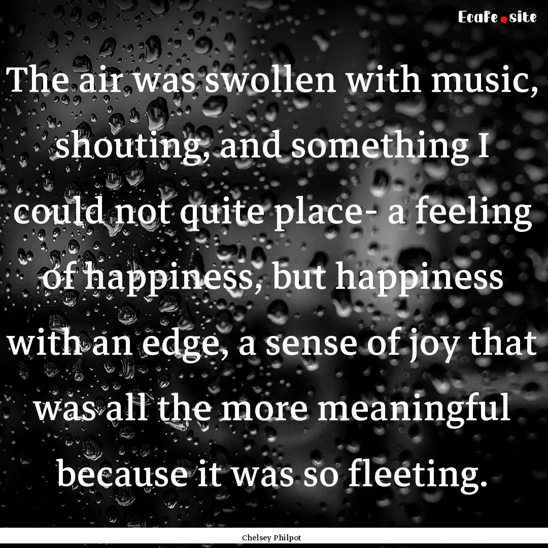 The air was swollen with music, shouting,.... : Quote by Chelsey Philpot